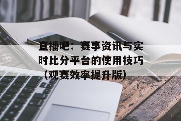 直播吧:赛事资讯与实时比分平台的使用技巧(观赛效率提升版) 直播吧:赛事资讯与实时比分平台的使用技巧(观赛效率提升版)